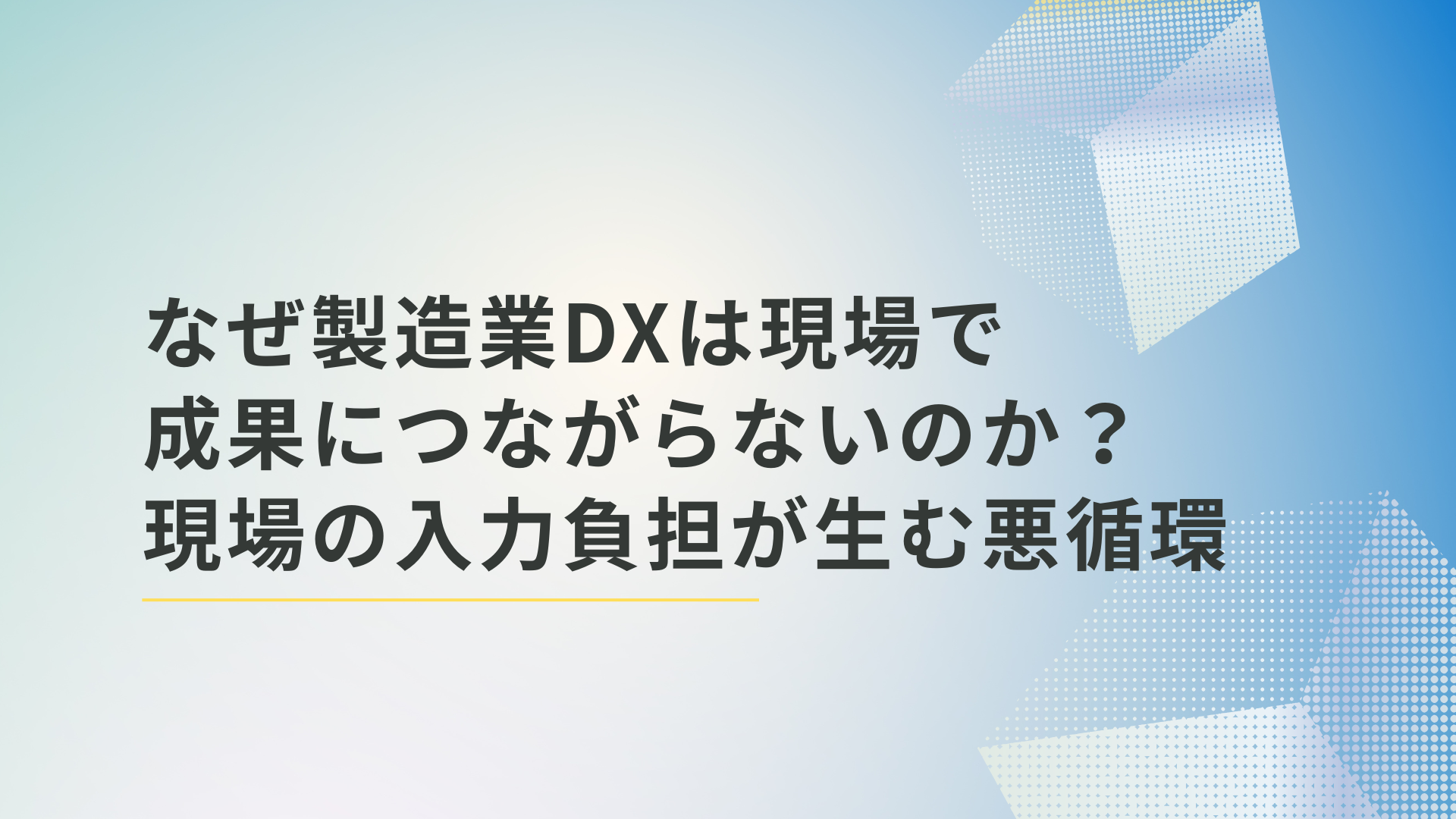なぜ製造業DXは現場で成果につながらないのか？ 現場の入力負担が生む悪循環