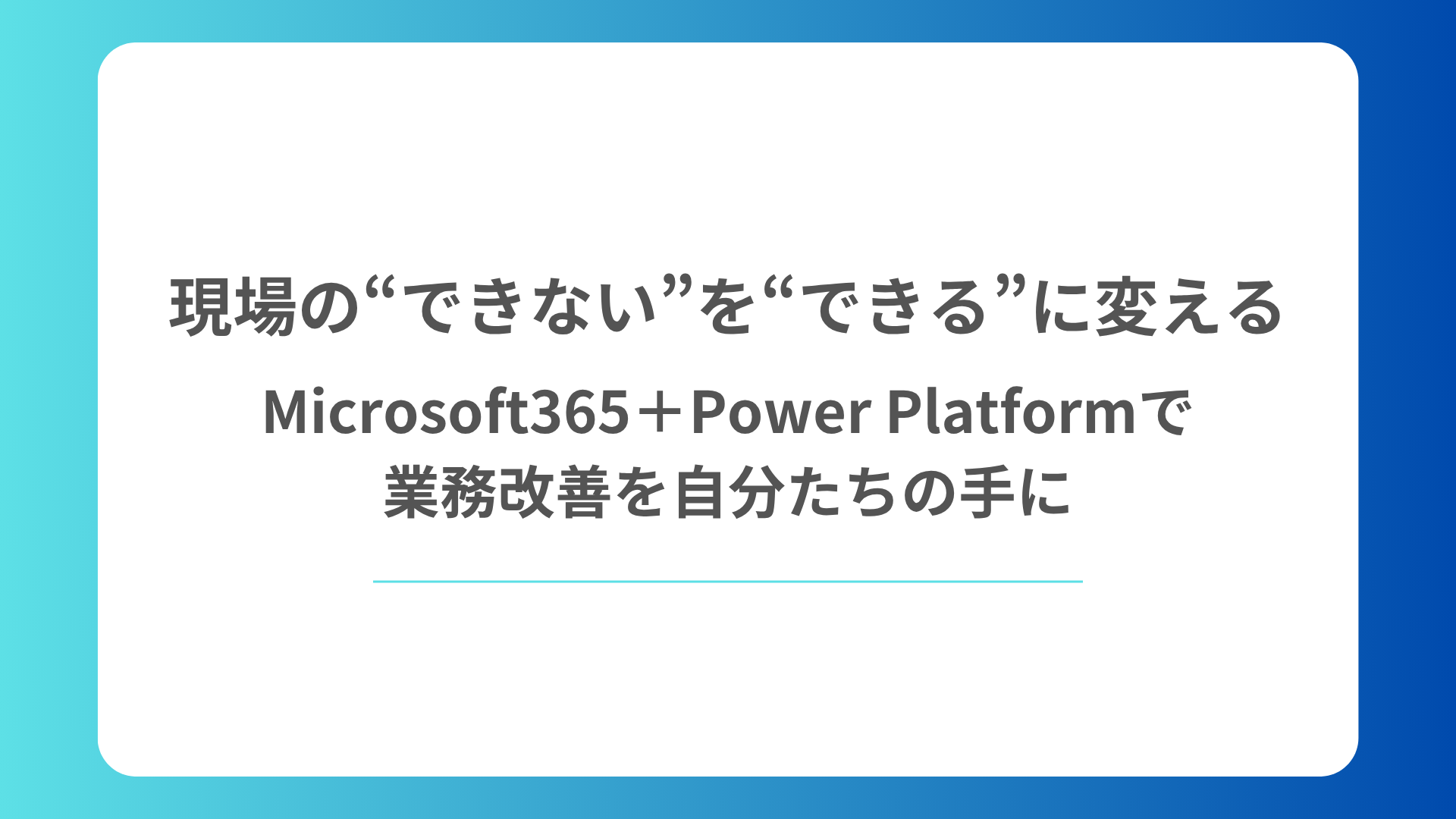 現場の「できない」を「できる」に変える。