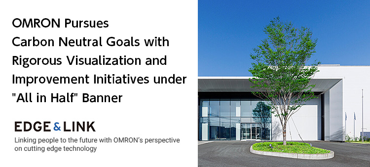 OMRON Pursues Carbon Neutral Goals with Rigorous Visualization and Improvement Initiatives under All in Half Banner / EDGE&LINK Linking people to the future with OMRON’s perspective on cutting edge technology