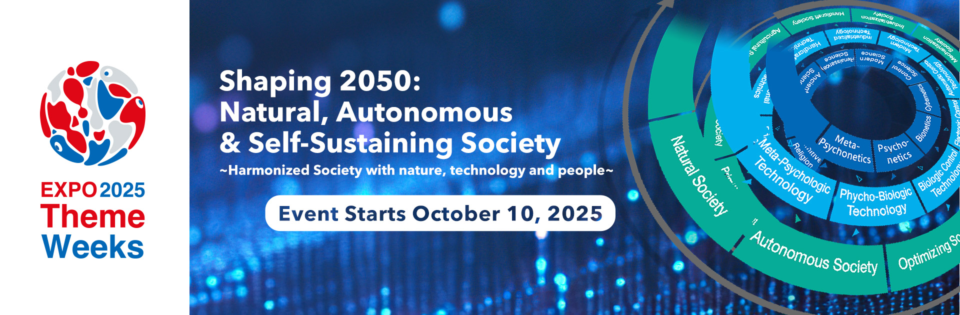 Event Starts October 10, 2025 EXPO2025 ThemeWeeks Shapong 2050: Natural, Autonomous & Self-Sustaining Society ~Harmonized Society with nature, technology and people~