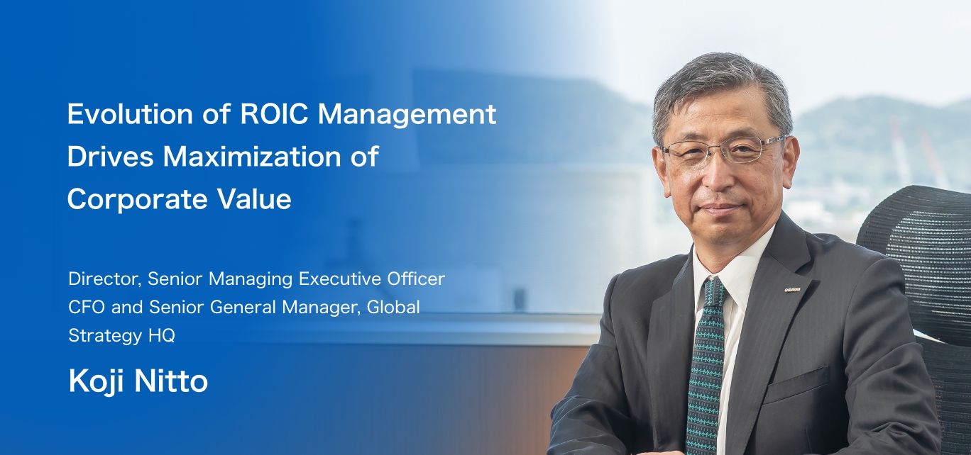 Evolution of ROIC Management Drives Maximization of Corporate Value / Director, Senior Managing Executive Officer CFO and Senior General Manager, Global Strategy HQ Koji Nitto
