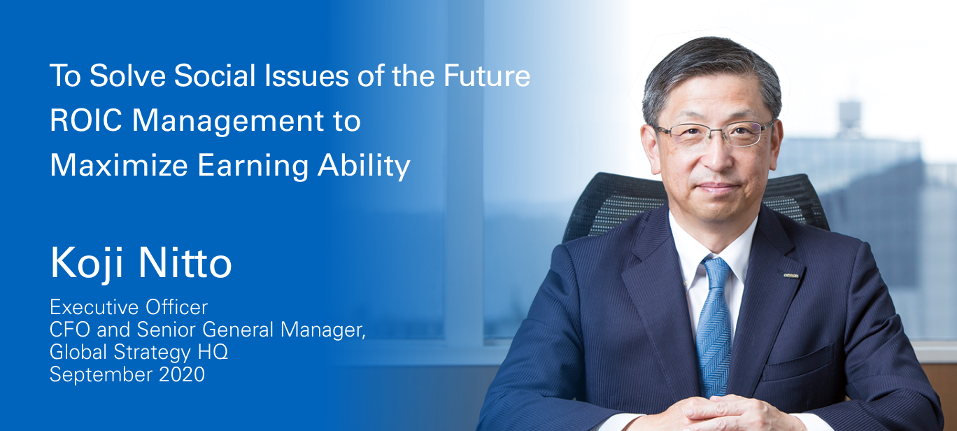 To Solve Social Issues of the Future ROIC Management to Maximize Earning Ability.September 2020 Director, Senior Managing Executive Officer CFO and Senior General Manager, Global Strategy HQ Koji Nitto