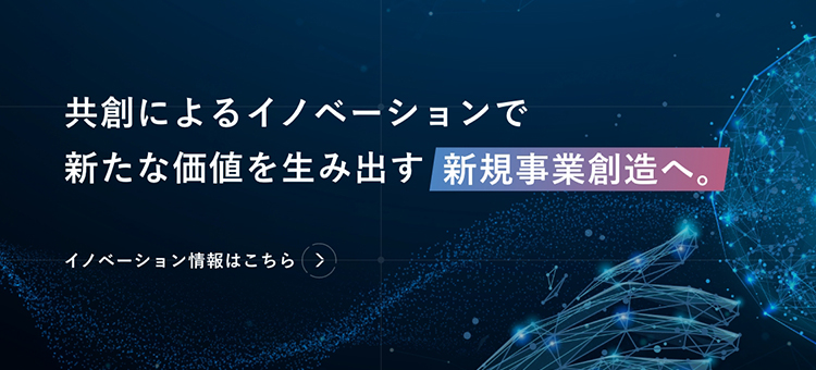 共創によるイノベーションで新たな価値を生み出す新規事業創造へ。イノベーション情報はこちら→