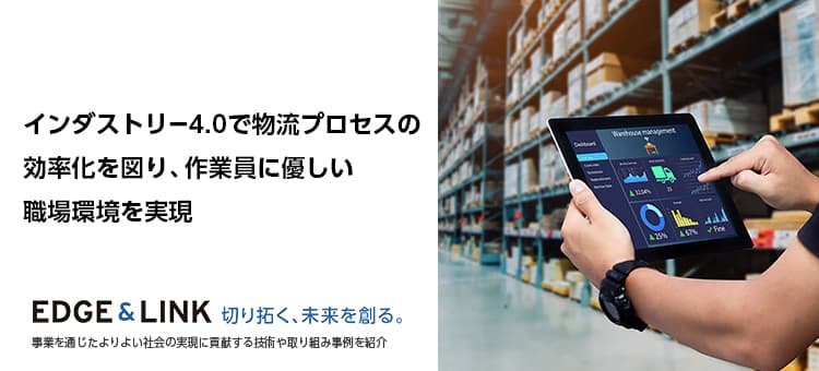 インダストリー4.0で物流プロセスの効率化を図り、作業員に優しい職場環境を実現　EDGE＆LINK 切り開く、未来を作る。事業通じたよりよい社会の実現に貢献する技術や取り組み事例を紹介
