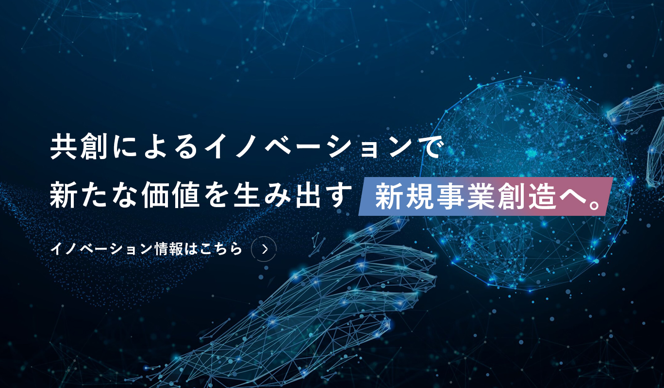 共創によるイノベーションで新たな価値を生み出す新規事業創造へ。