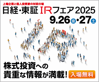 上場企業と個人投資家の対話の場 日経・東証IRフェア2025 9.26(金)・27(土) 株式投資への貴重な情報が満載！ 入場無料
