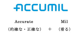 ACCUMIL : Accurate（的確な・正確な） + Mil（看る）