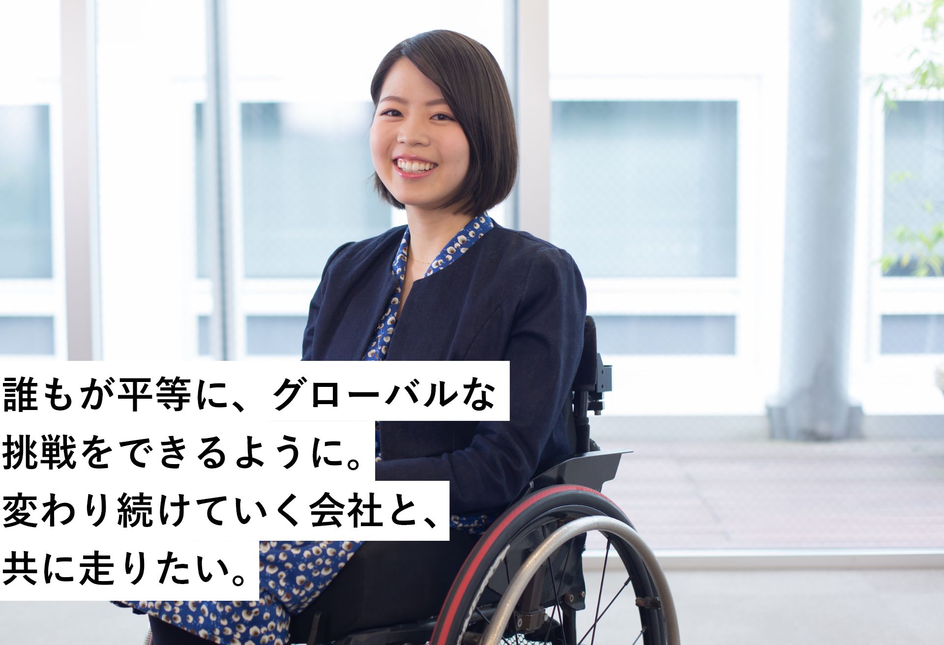 グローバル人財戦略総務本部《2016年新卒》下肢障がいの方の写真　誰もが平等に、グローバルな挑戦をできるように。変わり続けていく会社と、共に走りたい。