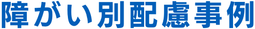 障がい別配慮事例